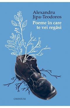 Poeme in care te vei regasi - Alexandru Jipa-Teodoros - OMNIUM Poeme in care te vei regasi - Alexandru Jipa-Teodoros - OMNIUM