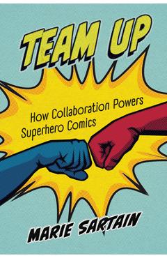 Team Up: How Collaboration Powers Superhero Comics - Marie Sartain