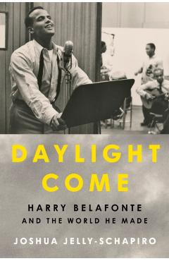 Daylight Come: Harry Belafonte and the World He Made - Joshua Jelly-schapiro
