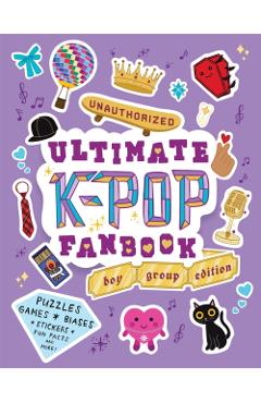 Unauthorized Ultimate K-Pop Fanbook: Boy Group Edition -