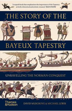 The Story of the Bayeux Tapestry: Unraveling the Norman Conquest - David Musgrove