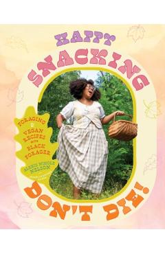 Happy Snacking, Don't Die!: Foraging and Vegan Recipes with Black Forager (a Cookbook) - Alexis Nikole Nelson
