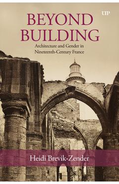 Beyond Building: Architecture and Gender in Nineteenth-Century France - Heidi Brevik-zender