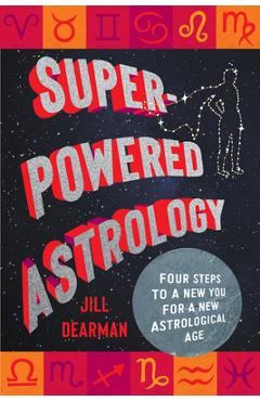 Super-Powered Astrology: Four Steps to a New You for a New Astrological Age - Jill Dearman