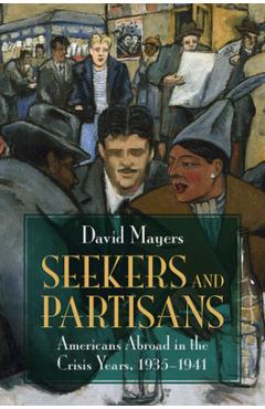 Seekers and Partisans: Americans Abroad in the Crisis Years, 1935-1941 - David Mayers