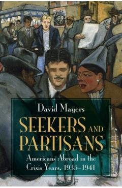 Seekers and Partisans: Americans Abroad in the Crisis Years, 1935-1941 - David Mayers