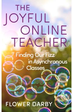 The Joyful Online Teacher: Finding Our Fizz in Asynchronous Classes Volume 8 - Flower Darby