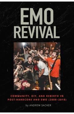 Emo Revival: Community, Diy, and Rebirth in Post-Hardcore and Emo (2008-2018) - Andrew Sacher