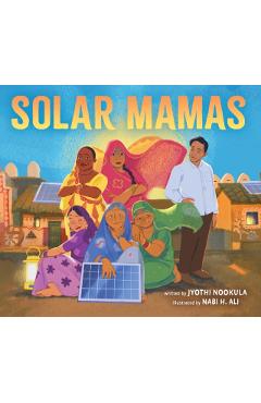 Solar Mamas: The Story of Sanjit Bunker Roy and the Grandmothers Who Became Solar Engineers - Jyothi Nookula