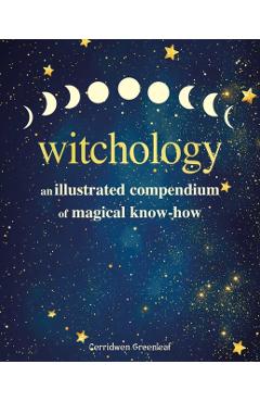 Witchology: An Illustrated Compendium of Magical Know-How - Cerridwen Greenleaf