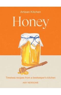 Honey: Timeless Recipes from a Beekeeper's Kitchen - Amy Newsome
