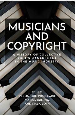 Musicians and Copyright: A History of Collective Rights Management in the Music Industry - Véronique Pouillard