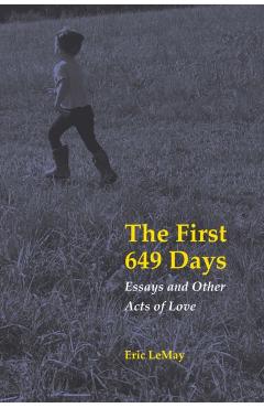 The First 649 Days: Essays and Other Acts of Love - Eric Lemay