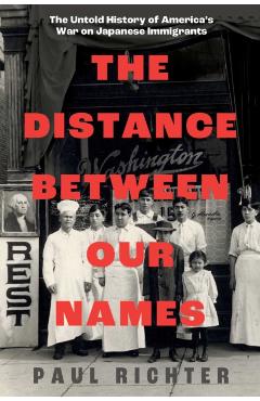 The Distance Between Our Names: The Untold History of America's War on Japanese Immigrants - Paul Richter