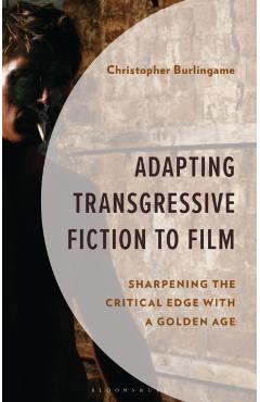 Adapting Transgressive Fiction to Film: Sharpening the Critical Edge with a Golden Age - Christopher Burlingame
