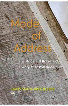 Mode of Address: The Modernist Novel and Theory After Postmodernism - Davis Smith-brecheisen