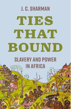 Ties That Bound: Slavery and Power in Africa - J. C. Sharman