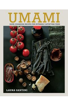 Umami: Game-Changing Recipes for Intensely Satisfying Food - Laura Santini