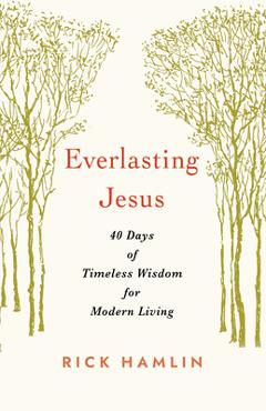 Everlasting Jesus: 40 Days of Timeless Wisdom for Modern Living - Rick Hamlin