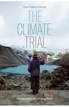 The Climate Trial: Law and Justice on a Melting Planet - Noah Walker-crawford