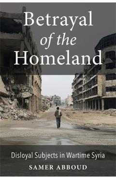 Betrayal of the Homeland: Disloyal Subjects in Wartime Syria