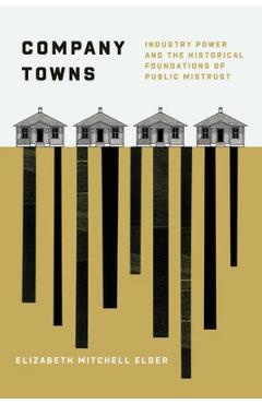 Company Towns: Industry Power and the Historical Foundations of Public Mistrust - Elizabeth Mitchell Elder