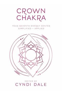 Crown Chakra: Your Seventh Energy Center Simplified and Applied - Cyndi Dale