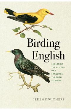 Birding English: Exploring the History of a Language Through 50 Birds - Jeremy Withers