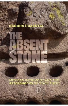The Absent Stone: Mexican Patrimony and the Aftershocks of State Theft - Sandra Rozental