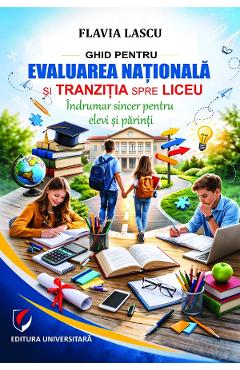 Ghid pentru Evaluarea Nationala si tranzitia spre liceu - Flavia Lascu - UNIVERSITARA Ghid pentru Evaluarea Nationala si tranzitia spre liceu - Flavia Lascu - UNIVERSITARA