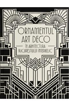 Ornamentul Art Deco in arhitectura Bucurestiului interbelic. The Art Deco Ornament in the Architecture of Interwar Bucharest - Mihaela Criticos - IGLOO Ornamentul Art Deco in arhitectura Bucurestiului interbelic. The Art Deco Ornament in the Architecture of Interwar Bucharest - Mihaela Criticos - IGLOO