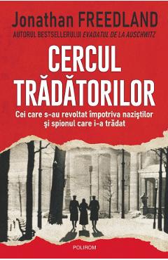 Cercul tradatorilor. Cei care s-au revoltat impotriva nazistilor si spionul care i-a tradat - Jonathan Freedland