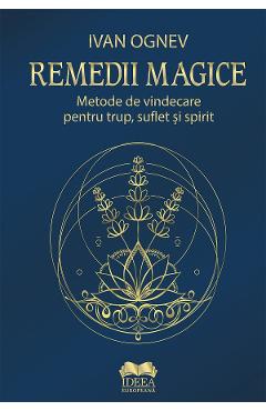 Remedii magice. Metode de vindecare pentru trup, suflet si spirit - Ivan Ognev - IDEEA EUROPEANA Remedii magice. Metode de vindecare pentru trup, suflet si spirit - Ivan Ognev - IDEEA EUROPEANA