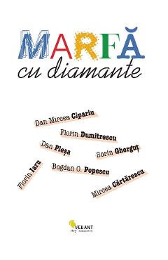 Marfa cu diamante - Mircea Cartarescu, Florin Iaru, Dan Mircea Cipariu, Florin Dumitrescu, Sorin Ghergut, Dan Plesa, Bogdan O. Popescu - VELLANT Marfa cu diamante - Mircea Cartarescu, Florin Iaru, Dan Mircea Cipariu, Florin Dumitrescu, Sorin Ghergut, Dan Plesa, Bogdan O. Popescu - VELLANT