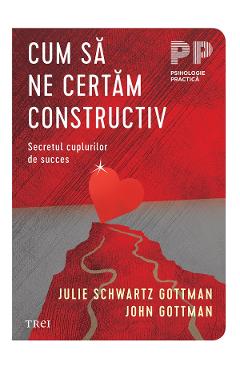 eBook Cum sa ne certam constructiv. Secretul cuplurilor de succes - John Gottman, Julie Schwartz Gottman