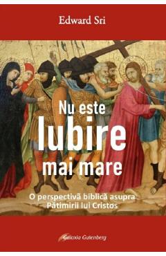 Nu este iubire mai mare - Edward Sri - GALAXIA GUTENBERG Nu este iubire mai mare - Edward Sri - GALAXIA GUTENBERG