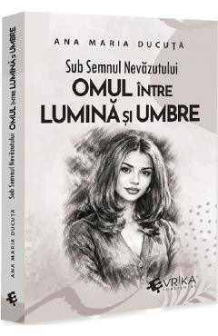 Sub semnul nevazutului: Omul intre lumina si umbre - Ana Maria Ducuta - EVRIKA Sub semnul nevazutului: Omul intre lumina si umbre - Ana Maria Ducuta - EVRIKA