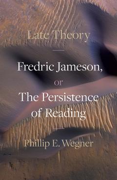 Late Theory: Fredric Jameson, or the Persistence of Reading - Phillip E. Wegner