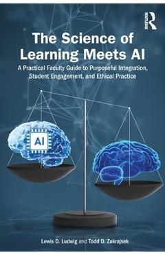The Science of Learning Meets AI: A Practical Faculty Guide to Purposeful Integration, Student Engagement, and Ethical Practice - Lewis D. Ludwig