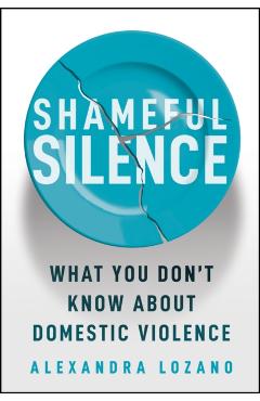 Shameful Silence: What You Don't Know about Domestic Violence - Alexandra Lozano