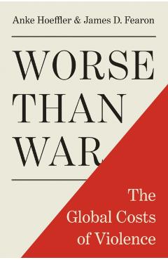 Worse Than War: The Global Costs of Violence - Anke Hoeffler