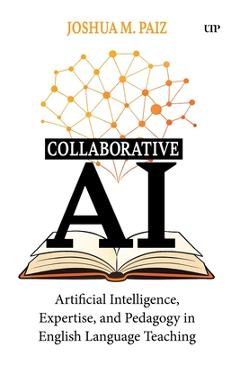 Collaborative AI: Artificial Intelligence, Expertise, and Pedagogy in English Language Teaching - Joshua M. Paiz