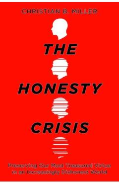 The Honesty Crisis: Preserving Our Most Treasured Virtue in an Increasingly Dishonest World - Christian B. Miller