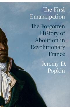 The First Emancipation: The Forgotten History of Abolition in Revolutionary France - Jeremy D. Popkin