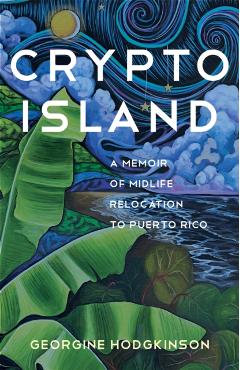 Crypto Island: A Memoir of Midlife Relocation to Puerto Rico - Georgine Hodgkinson