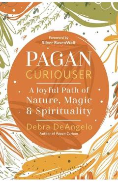 Pagan Curiouser: A Joyful Path of Nature, Magic & Spirituality - Debra Deangelo