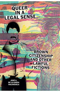 Queer in a Legal Sense: Brown Citizenship and Other Lawful Fictions - José A. De La Garza Valenzuela