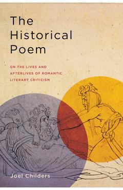 The Historical Poem: On the Lives and Afterlives of Romantic Literary Criticism - Joel Childers