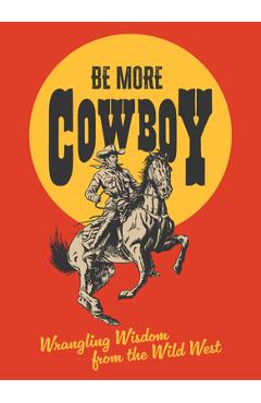 Be More Cowboy: Wrangling Wisdom from the Wild West - Abbie Headon