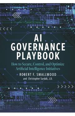 AI Governance Playbook: How to Secure, Control, and Optimize Artificial Intelligence Initiatives - Robert F. Smallwood